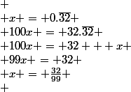 
 \\ x = 0.\overline{32}
 \\ 100x = 32.\overline{32}
 \\ 100x = 32 + x
 \\ 99x = 32
 \\ x = \frac{32}{99}
 \\ 