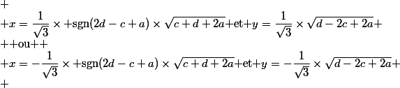 
 \\ x=\dfrac{1}{\sqrt{3}}\times \text{sgn}(2d-c+a)\times\sqrt{c+d+2a}$ et $y=\dfrac{1}{\sqrt{3}}\times\sqrt{d-2c+2a}
 \\ $ ou $
 \\ x=-\dfrac{1}{\sqrt{3}}\times \text{sgn}(2d-c+a)\times\sqrt{c+d+2a}$ et $y=-\dfrac{1}{\sqrt{3}}\times\sqrt{d-2c+2a}
 \\ 