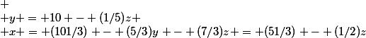  \\ y = 10 - (1/5)z \\ x = (101/3) - (5/3)y - (7/3)z = (51/3) - (1/2)z&nbsp;&nbsp; \\ 