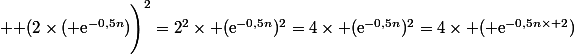  \Bigg (2\times( \text{e}^{-0,5n})\Bigg)^2=2^2\times (\text{e}^{-0,5n})^2=4\times (\text{e}^{-0,5n})^2=4\times ( \text{e}^{-0,5n\times 2})