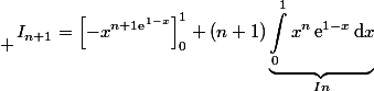  \begin{aligned}I_{n+1}=\left[-x^{n+1\text{e}^{1-x}}\right]_0^1+(n+1)\underbrace{\int_0^1x^n\,\text{e}^{1-x}\,\text{d}x}_{In}\end{aligned}