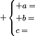  \begin{cases} a=\\ b=\\c=\end{cases}