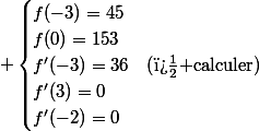  \begin{cases}f(-3)=45\\f(0)=153\\f'(-3)=36&(\text{� calculer})\\f'(3)=0\\f'(-2)=0\\\end{cases}