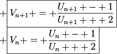 \large \boxed{V_n = \frac{U_n - 1}{U_n + 2}}&nbsp;&nbsp;\Rightarrow&nbsp;&nbsp; \boxed{V_{n+1} = \frac{U_{n+1} - 1}{U_{n+1} + 2}}&nbsp;&nbsp; \Leftrightarrow&nbsp;&nbsp; \boxed{V_{n+1} = \frac{\frac{2}{U_n + 1} - 1}{\frac{2}{U_n + 1} + 2}}