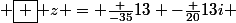  \boxed { z = \frac {-35}{13} -\frac {20}{13}i }
