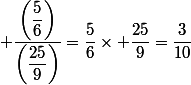 \dfrac{\left(\dfrac{5}{6}\right)}{\left(\dfrac{25}{9}\right)}=\dfrac{5}{6}\times \dfrac{25}{9}=\dfrac{3}{10}