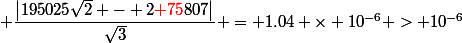  \dfrac{\left|195025\sqrt{2} - 2{\red 75}807\right|}{\sqrt{3}} = 1.04 \times 10^{-6} > 10^{-6}