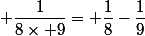  \dfrac{1}{8\times 9}= \dfrac{1}{8}-\dfrac{1}{9}