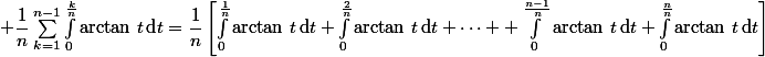  \dfrac{1}{n}\sum_{k=1}^{n-1}\int_0^{\frac{k}{n}}\arctan\,t\,\text{d}t=\dfrac{1}{n}\left[\int_0^{\frac{1}{n}}\arctan\,t\,\text{d}t+\int_0^{\frac{2}{n}}\arctan\,t\,\text{d}t+\cdots +\int_0^{\frac{n-1}{n}}\arctan\,t\,\text{d}t+\int_0^{\frac{n}{n}}\arctan\,t\,\text{d}t\right]