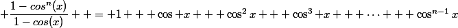  \dfrac{1-cos^n(x)}{1-cos(x)}  = 1 + \cos x + \cos^2x + \cos^3 x + \cdots + \cos^{n-1}x