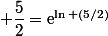  \dfrac{5}{2}=\text{e}^{\ln (5/2)}