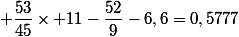  \dfrac{53}{45}\times 11-\dfrac{52}{9}-6,6=0,5777