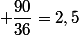  \dfrac{90}{36}=2,5