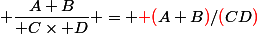  \dfrac{A+B}{ C\times D} = {\red (}A+B{\red)}/{\red(}CD{\red)}