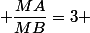  \dfrac{MA}{MB}=3 