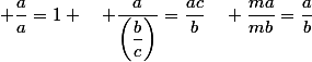  \dfrac{a}{a}=1 \quad \dfrac{a}{\left(\dfrac{b}{c}\right)}=\dfrac{ac}{b}\quad \dfrac{ma}{mb}=\dfrac{a}{b}