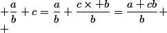  \dfrac{a}{b}+c=\dfrac{a}{b}+\dfrac{c\times b}{b}=\dfrac{a+cb}{b}
 \\ 