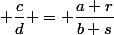 \dfrac{c}{d} = \dfrac{a+r}{b+s}