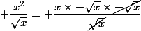  \dfrac{x^2}{\sqrt{x}}= \dfrac{x\times \sqrt{x}\times\cancel{ \sqrt{x}}}{\cancel{\sqrt{x}}}
