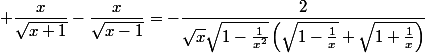  \dfrac{x}{\sqrt{x+1}}-\dfrac{x}{\sqrt{x-1}}=-\dfrac{2}{\sqrt{x}\sqrt{1-\frac{1}{x^2}}\left(\sqrt{1-\frac{1}{x}}+\sqrt{1+\frac{1}{x}}\right)}