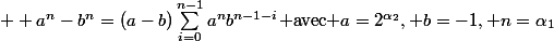  \displaystyle a^n-b^n=(a-b)\sum^{n-1}_{i=0}a^nb^{n-1-i}$ avec $a=2^{\alpha_2}, b=-1, n=\alpha_1