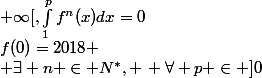 f(0)=2018
 \\ \exists n \in N^*, \, \forall p \in ]0\,;+\infty[,\ \int_{1}^{p}{f^n(x)dx}=0