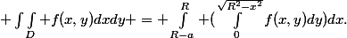  \int\int_D f(x,y)dxdy = \int_{R-a}^R (\int_0^{\sqrt{R^2-x^2}}f(x,y)dy)dx.