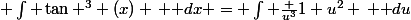  \int \tan ^3 (x) \, \mathrm dx = \int \frac {u^3}{1+u^2} \, \mathrm du