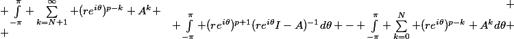 \begin{array}{rcl} \\ \int_{-\pi}^{\pi} (re^{i\theta})^{p+1}(re^{i\theta}I-A)^{-1}d\theta - \int_{-\pi}^{\pi} \sum_{k=0}^{N} (re^{i\theta})^{p-k} A^kd\theta &=& \int_{-\pi}^{\pi} \sum_{k=N+1}^\infty (re^{i\theta})^{p-k} A^k \\ \end{array}