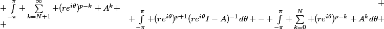 \begin{array}{rcl}
 \\ \int_{-\pi}^{\pi} (re^{i\theta})^{p+1}(re^{i\theta}I-A)^{-1}d\theta - \int_{-\pi}^{\pi} \sum_{k=0}^{N} (re^{i\theta})^{p-k} A^kd\theta &=& \int_{-\pi}^{\pi} \sum_{k=N+1}^\infty (re^{i\theta})^{p-k} A^k
 \\ \end{array}