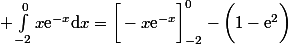  \int_{-2}^0x\text{e}^{-x}\mathrm{d}x=\bigg[-x\text{e}^{-x}\bigg]_{-2}^0-\bigg(1-\text{e}^2\bigg)