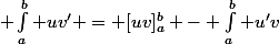  \int_{a}^{b} uv' = [uv]_{a}^{b} - \int_{a}^{b} u'v