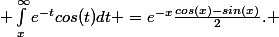  \int_x^{\infty}e^{-t}cos(t)dt =e^{-x}\frac{cos(x)-sin(x)}{2}. 
