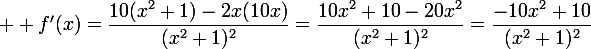  \large f'(x)=\dfrac{10(x^2+1)-2x(10x)}{(x^2+1)^2}=\dfrac{10x^2+10-20x^2}{(x^2+1)^2}=\dfrac{-10x^2+10}{(x^2+1)^2}