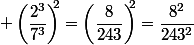  \left(\dfrac{2^3}{7^3}\right)^\!\!\!2}=\left(\dfrac{8}{243}\right)^\!\!\!2}=\dfrac{8^2}{243^2}