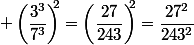  \left(\dfrac{3^3}{7^3}\right)^\!\!\!2}=\left(\dfrac{27}{243}\right)^\!\!\!2}=\dfrac{27^2}{243^2}