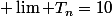  \lim T_n=10