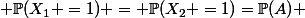  \mathbb{P}(X_1 =1) = \mathbb{P}(X_2 =1)=\mathbb{P}(A) 