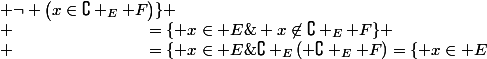 \complement _E( \complement _E F)=\lbrace x\in E\;\vert\; x\not\in\complement _E F\rbrace
 \\ \phantom{\complement _E( \complement _E F)}=\lbrace x\in E\;\vert\; \neg \bigl(x\in\complement _E F\bigr)\rbrace
 \\ \phantom{\complement _E( \complement _E F)}=\lbrace x\in E\;\vert\; \neg \bigl(\neg x\in F\bigr)\rbrace