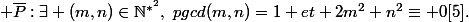  \overline{P}:\exists (m,n)\in\mathbb{N}^{*^2},\,\,pgcd(m,n)=1 et 2m^2+n^2\equiv 0[5].