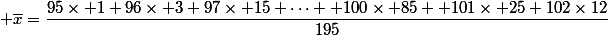  \overline{x}=\dfrac{95\times 1+96\times 3+97\times 15+\dots +100\times 85 +101\times 25+102\times12}{195}