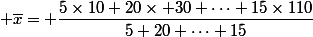  \overline{x}= \dfrac{5\times10+20\times 30+\dots+15\times110}{5+20+\dots+15}