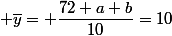  \overline{y}= \dfrac{72+a+b}{10}=10