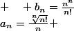 a_n=\frac{\sqrt[n]{n!}}{n} ; \quad b_n=\frac{n^n}{n!}