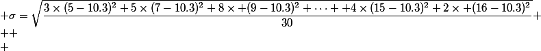  \sigma=\sqrt{\dfrac{3\times(5-10.3)^2+5\times(7-10.3)^2+8\times (9-10.3)^2+\dots +4\times(15-10.3)^2+2\times (16-10.3)^2}{30}}
 \\ 
 \\ 