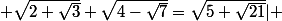 .&nbsp;&nbsp; \sqrt{2+\sqrt{3}}+\sqrt{4-\sqrt{7}}=\sqrt{5+\sqrt{21}}| 