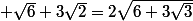  \sqrt{6}+3\sqrt{2}=2\sqrt{6+3\sqrt{3}}