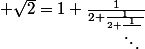  \sqrt2=1+\frac{1}{2+\frac{1}{2+\frac{1}{\ddots}}}
