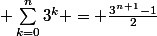  \sum_{k=0}^{n}{3^k} = \frac{3^n^+^1-1}{2}