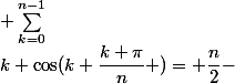  \sum_{k=0}^{n-1}&nbsp;&nbsp;k \cos(k \dfrac{k \pi}{n} )= \dfrac{n}{2}-&nbsp;&nbsp;\dfrac{1}{2 \sin^2(\dfrac{\pi}{2n})}&nbsp;&nbsp;